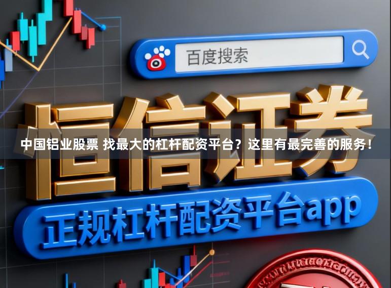 中国铝业股票 找最大的杠杆配资平台？这里有最完善的服务！