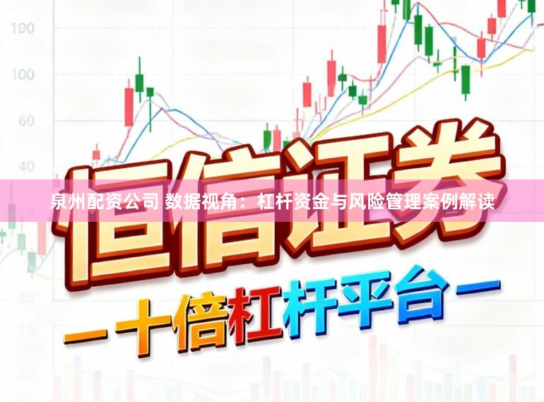 泉州配资公司 数据视角:杠杆资金与风险管理案例解读