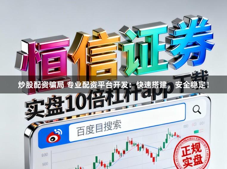 炒股配资骗局 专业配资平台开发：快速搭建，安全稳定！