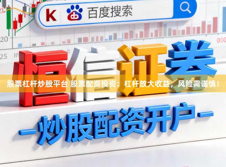 股票杠杆炒股平台 股票配资投资：杠杆放大收益，风险需谨慎！