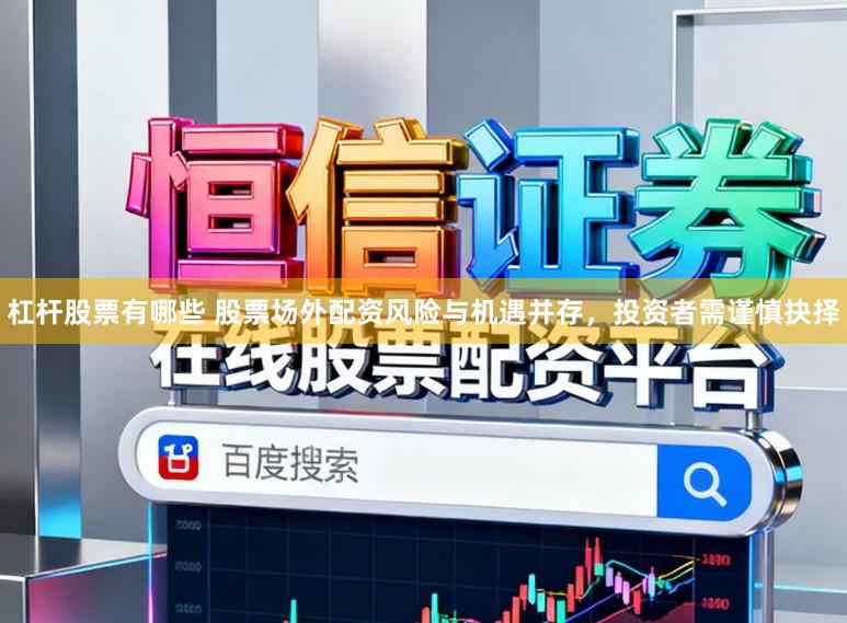 杠杆股票有哪些 股票场外配资风险与机遇并存，投资者需谨慎抉择