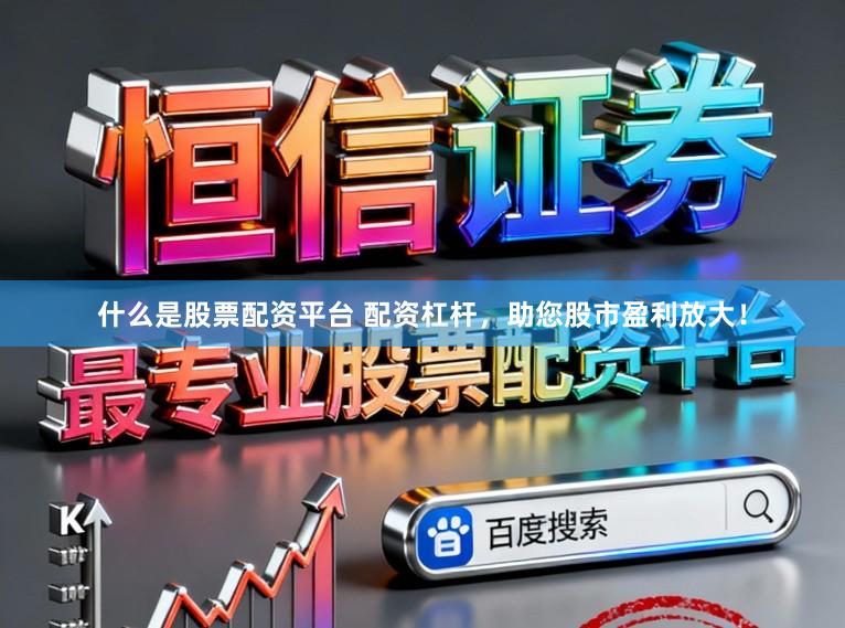 什么是股票配资平台 配资杠杆，助您股市盈利放大！