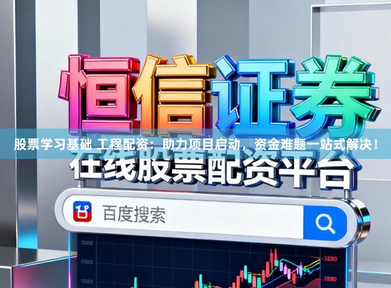 股票学习基础 工程配资：助力项目启动，资金难题一站式解决！
