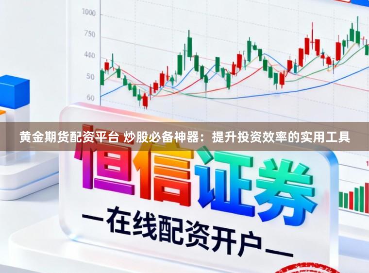 黄金期货配资平台 炒股必备神器：提升投资效率的实用工具