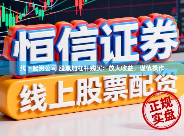 线下配资公司 股票加杠杆购买：放大收益，谨慎操作