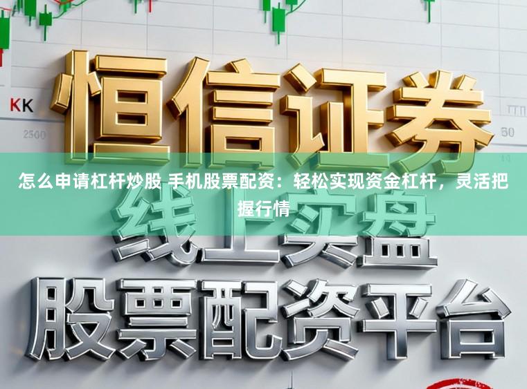 怎么申请杠杆炒股 手机股票配资：轻松实现资金杠杆，灵活把握行情