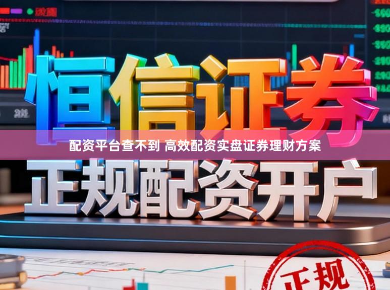 配资平台查不到 高效配资实盘证券理财方案