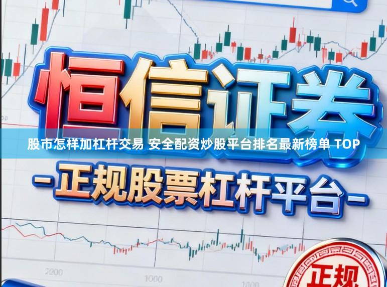 股市怎样加杠杆交易 安全配资炒股平台排名最新榜单 TOP