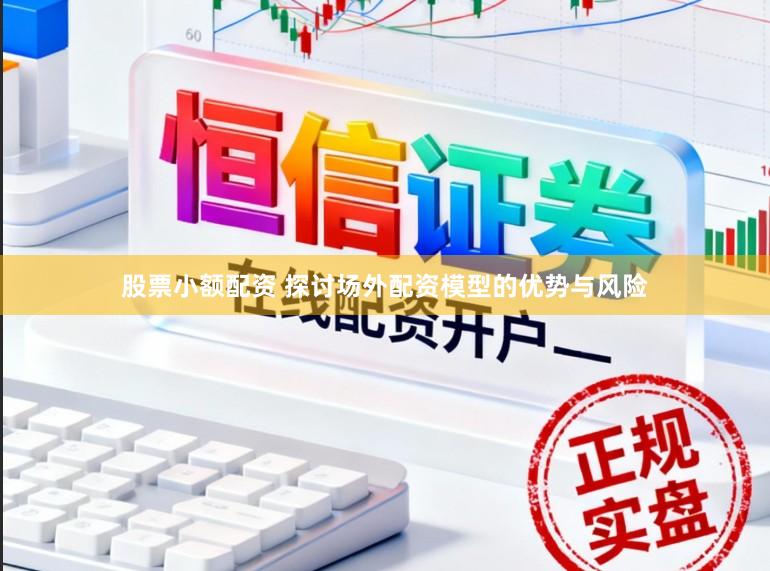 股票小额配资 探讨场外配资模型的优势与风险