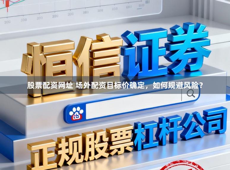 股票配资网址 场外配资目标价确定，如何规避风险？