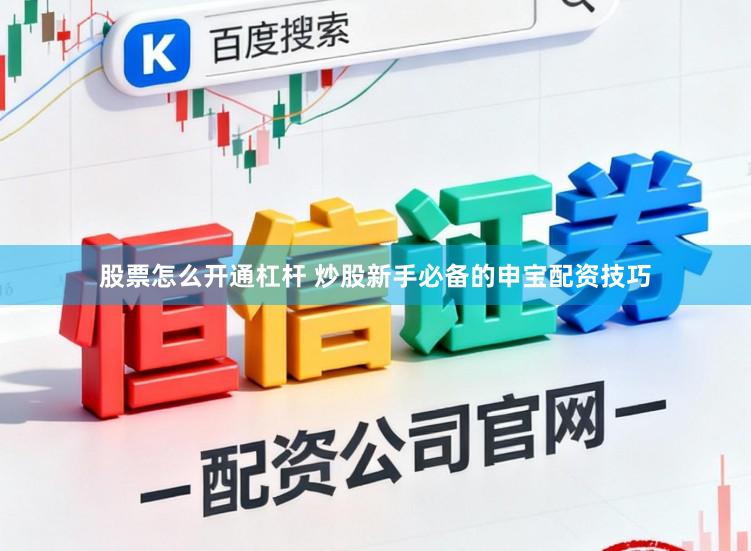 股票怎么开通杠杆 炒股新手必备的申宝配资技巧