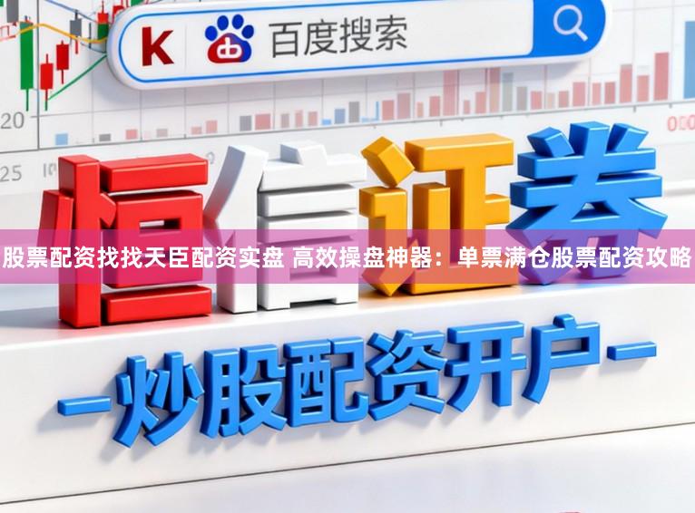 股票配资找找天臣配资实盘 高效操盘神器：单票满仓股票配资攻略