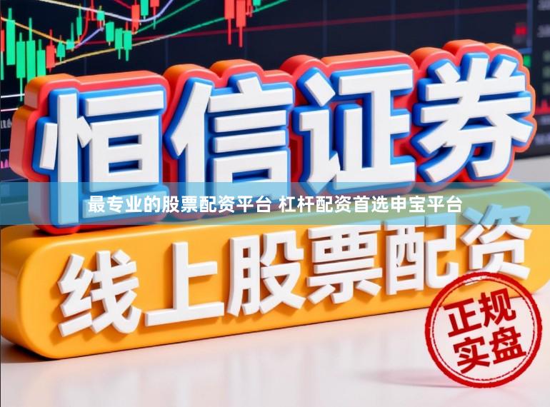 最专业的股票配资平台 杠杆配资首选申宝平台