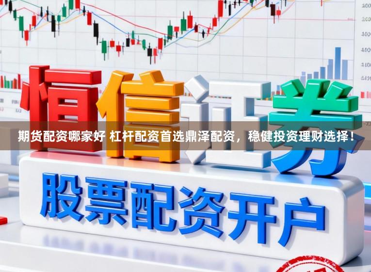 期货配资哪家好 杠杆配资首选鼎泽配资，稳健投资理财选择！
