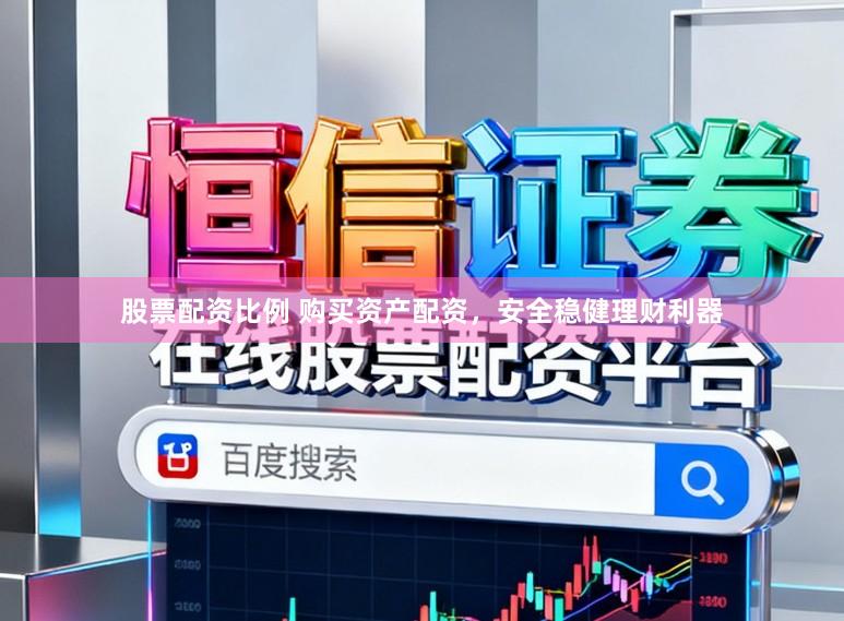 股票配资比例 购买资产配资，安全稳健理财利器