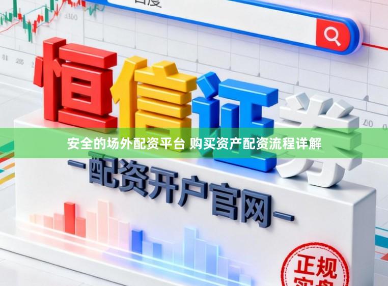 安全的场外配资平台 购买资产配资流程详解