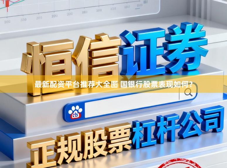 最新配资平台推荐大全图 国银行股票表现如何？