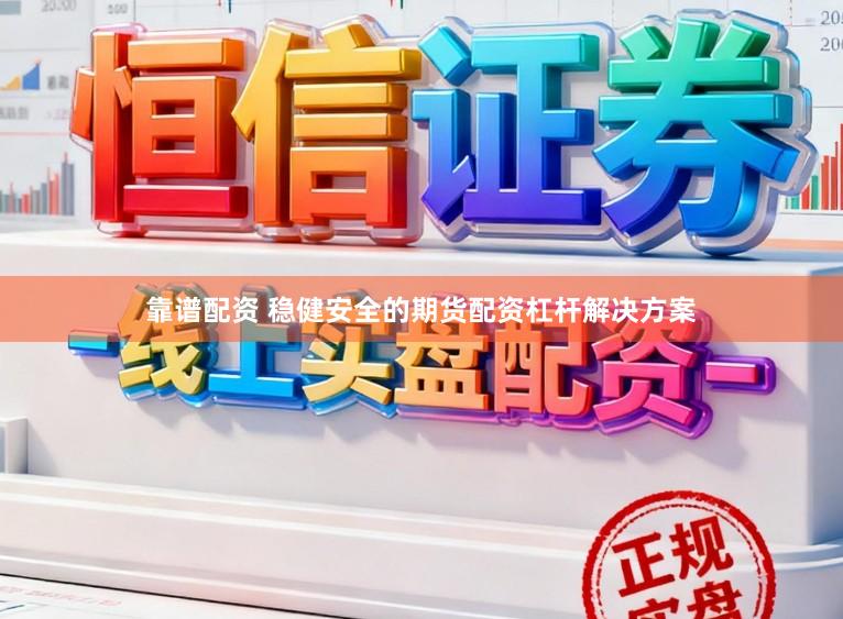 靠谱配资 稳健安全的期货配资杠杆解决方案
