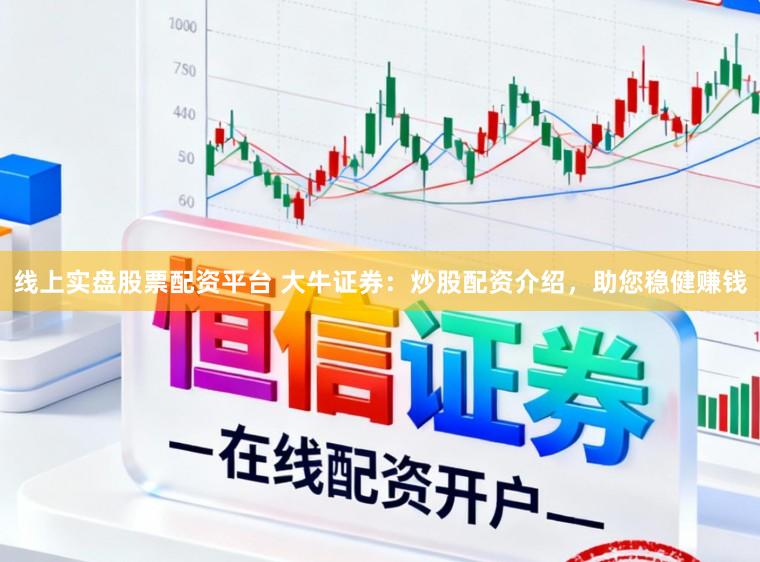 线上实盘股票配资平台 大牛证券：炒股配资介绍，助您稳健赚钱