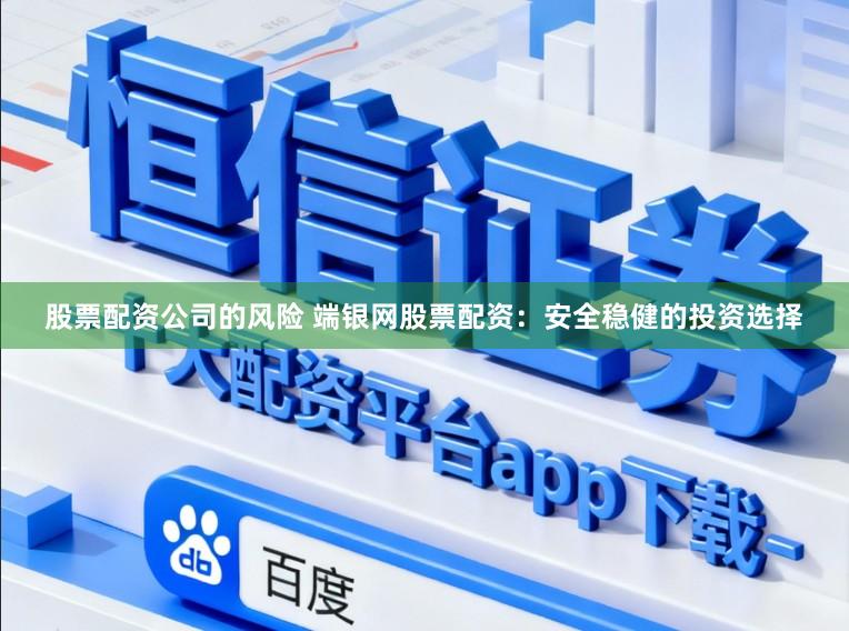 股票配资公司的风险 端银网股票配资:安全稳健的投资选择