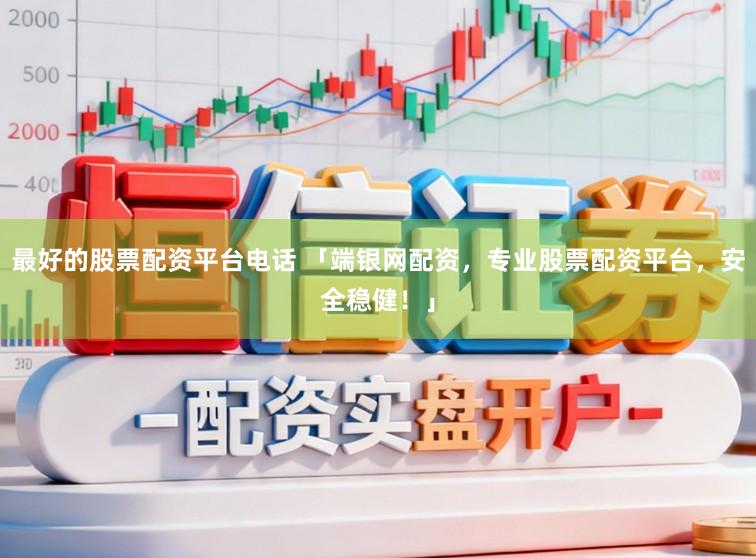 最好的股票配资平台电话 「端银网配资，专业股票配资平台，安全稳健！」