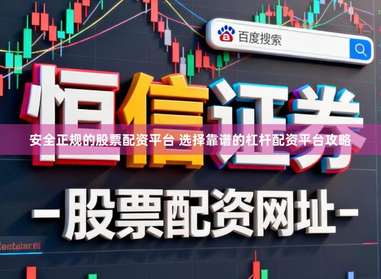 安全正规的股票配资平台 选择靠谱的杠杆配资平台攻略