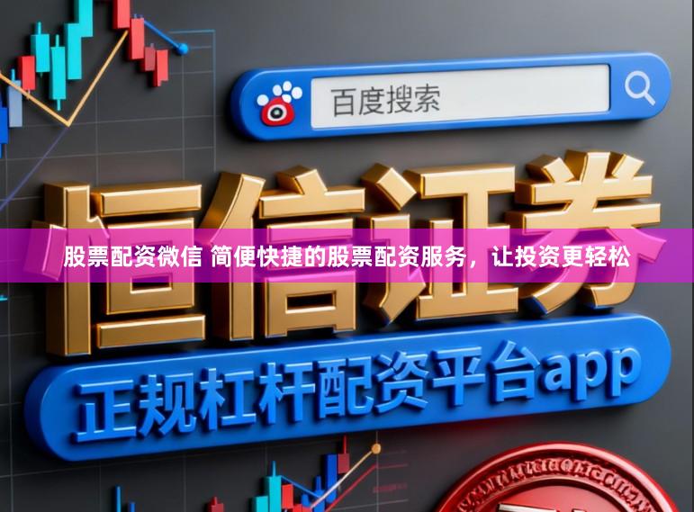 股票配资微信 简便快捷的股票配资服务，让投资更轻松