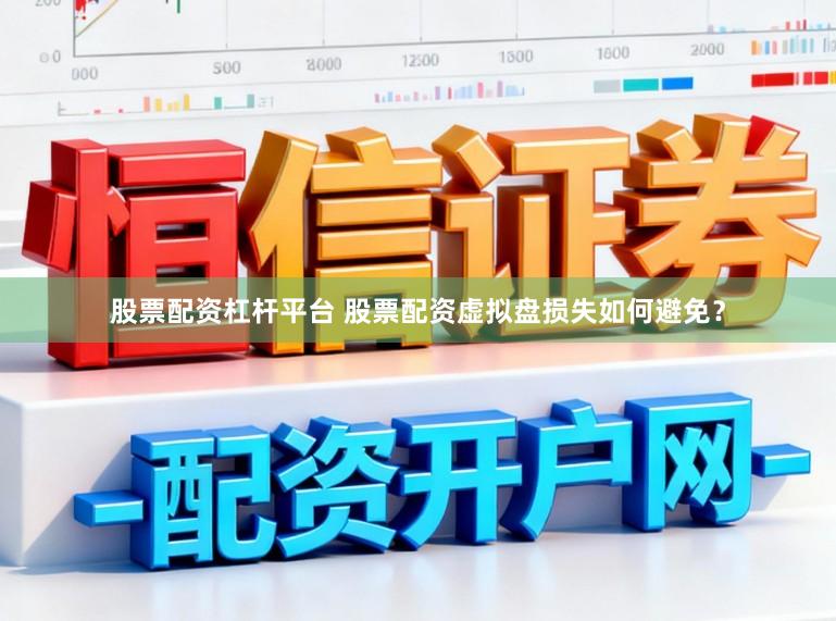 股票配资杠杆平台 股票配资虚拟盘损失如何避免？