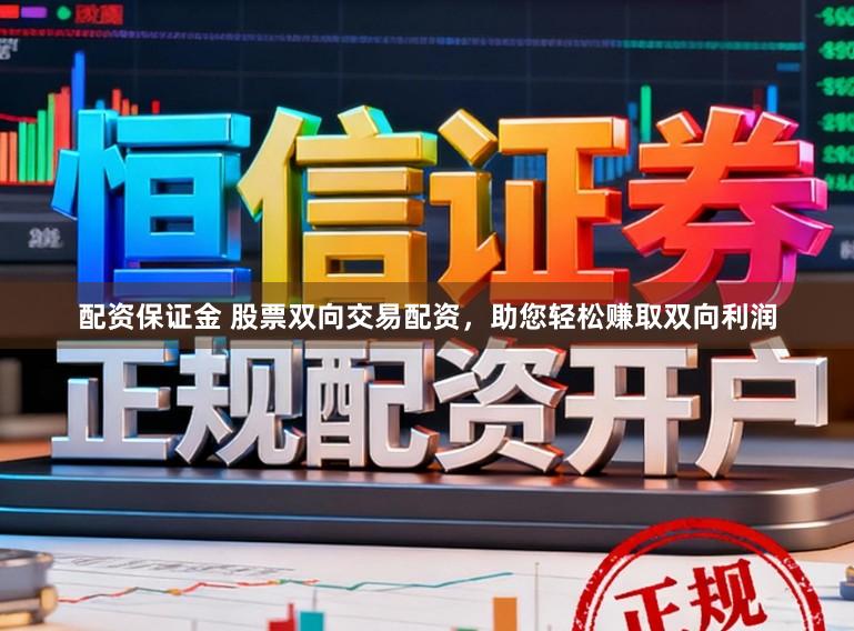 配资保证金 股票双向交易配资，助您轻松赚取双向利润