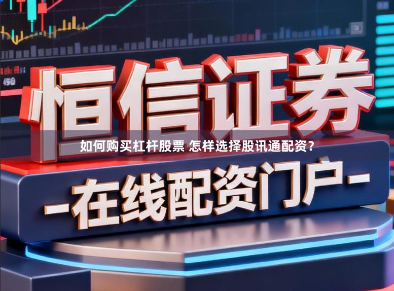 如何购买杠杆股票 怎样选择股讯通配资？