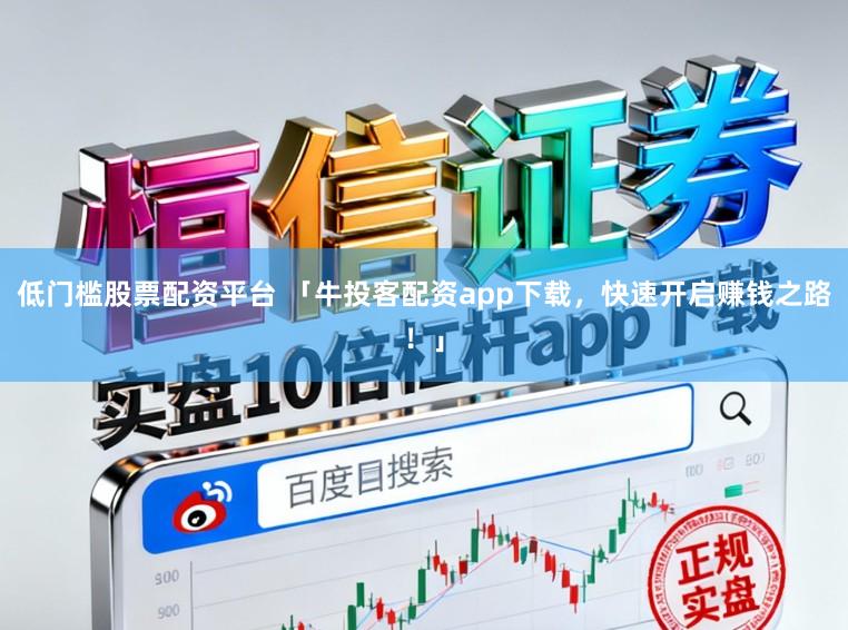低门槛股票配资平台 「牛投客配资app下载，快速开启赚钱之路！」
