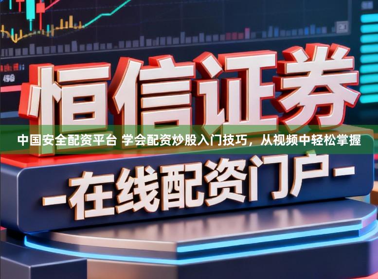 中国安全配资平台 学会配资炒股入门技巧，从视频中轻松掌握