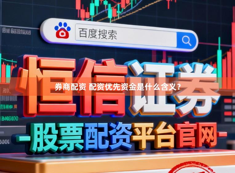 券商配资 配资优先资金是什么含义？