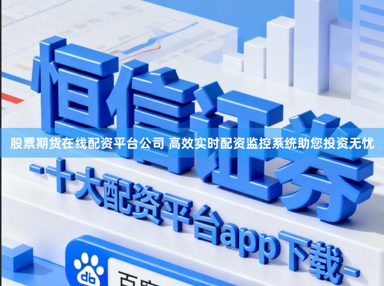 股票期货在线配资平台公司 高效实时配资监控系统助您投资无忧