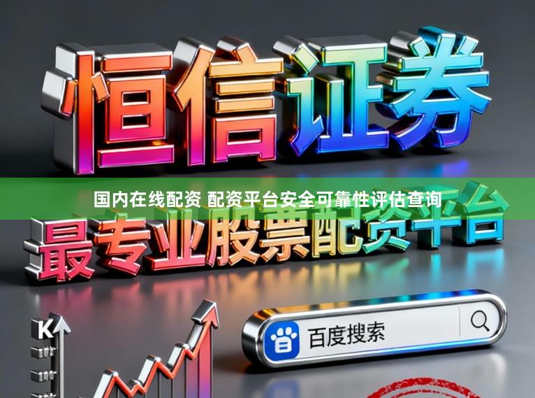 国内在线配资 配资平台安全可靠性评估查询