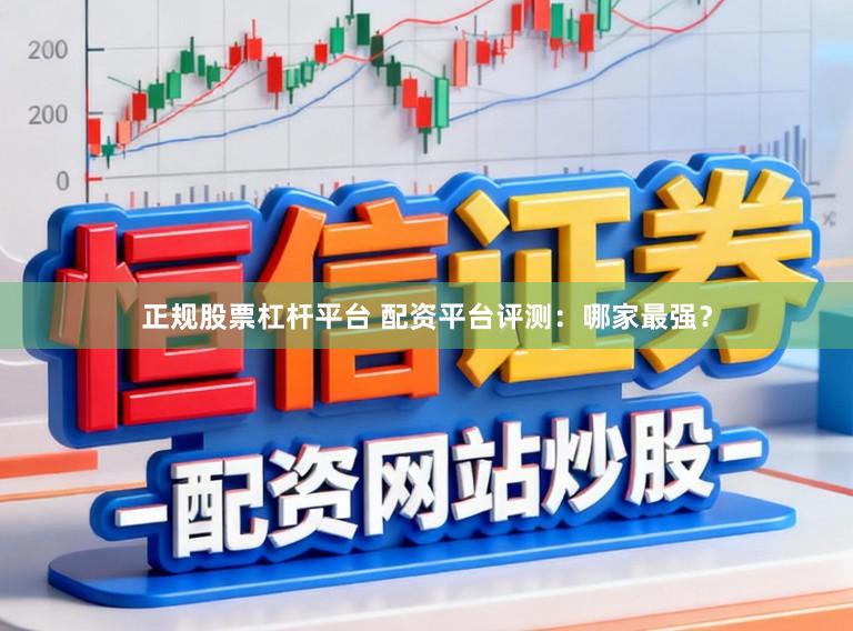 正规股票杠杆平台 配资平台评测：哪家最强？