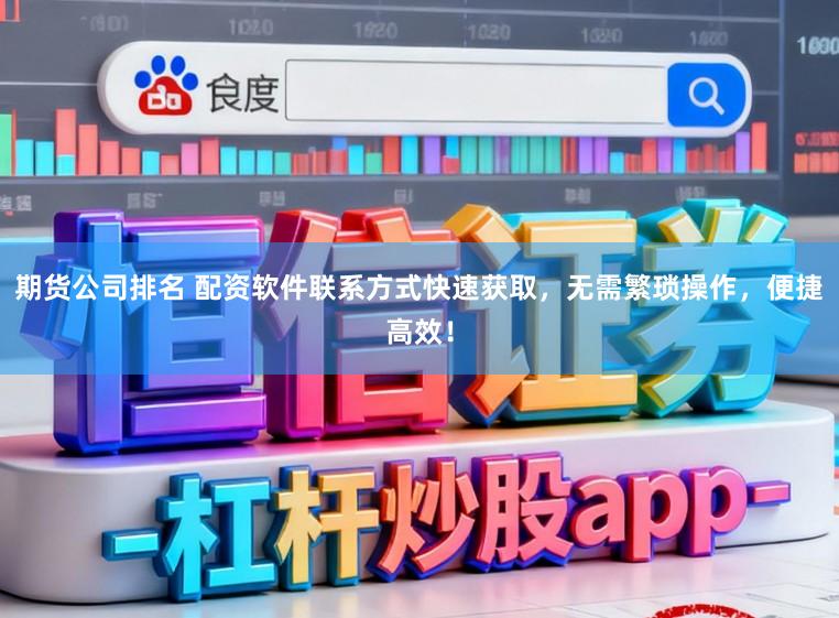 期货公司排名 配资软件联系方式快速获取，无需繁琐操作，便捷高效！