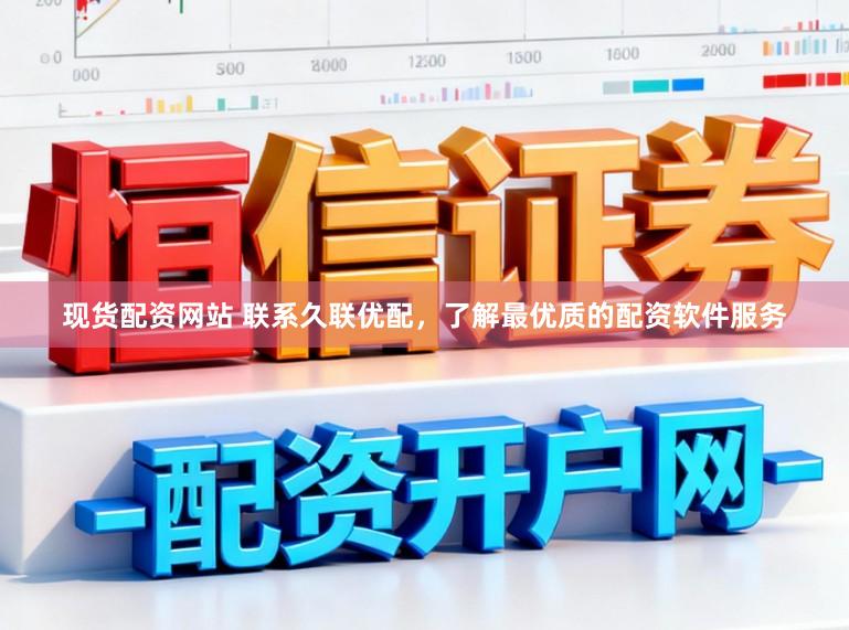 现货配资网站 联系久联优配，了解最优质的配资软件服务