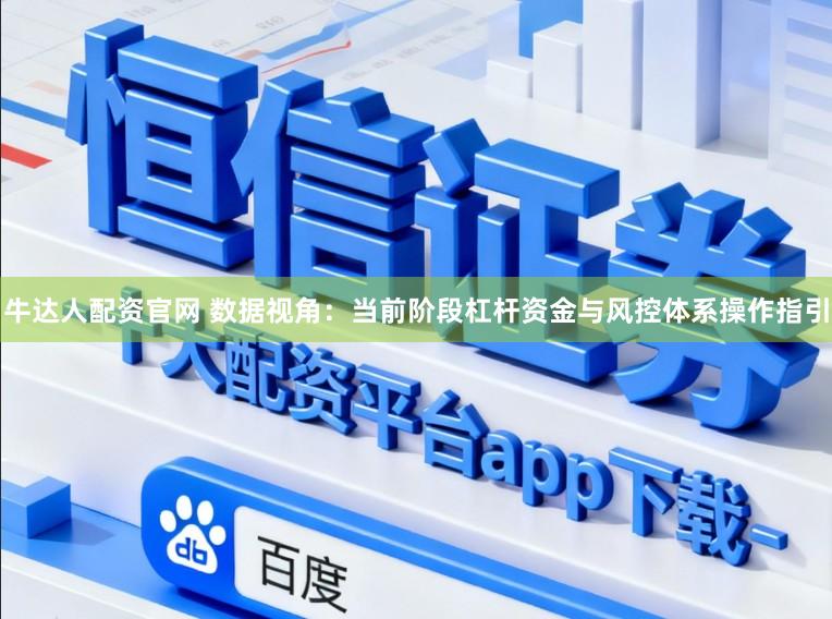 牛达人配资官网 数据视角：当前阶段杠杆资金与风控体系操作指引