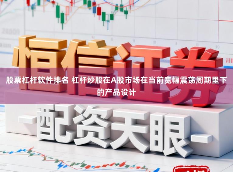 股票杠杆软件排名 杠杆炒股在A股市场在当前宽幅震荡周期里下的产品设计