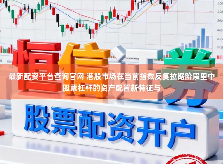 最新配资平台查询官网 港股市场在当前指数反复拉锯阶段里中股票杠杆的资产配置新特征与