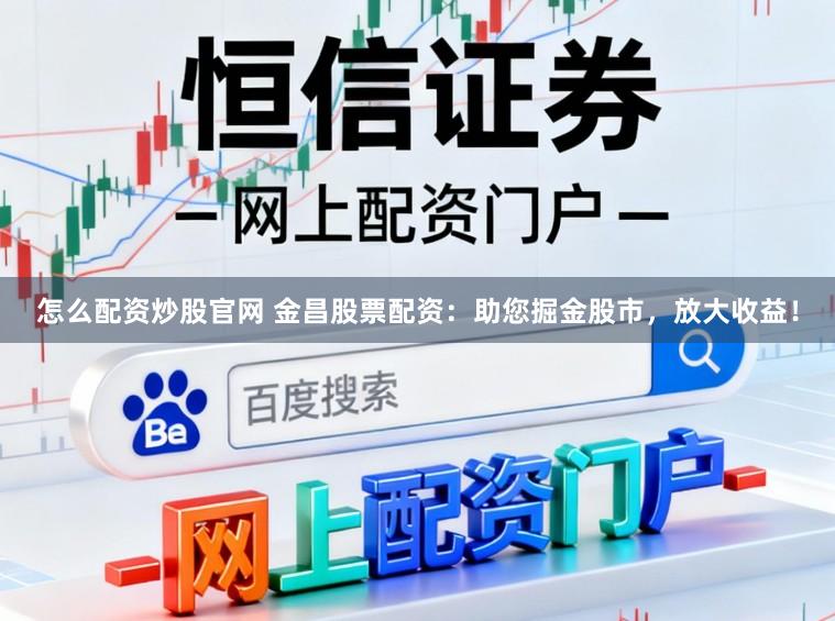 怎么配资炒股官网 金昌股票配资：助您掘金股市，放大收益！