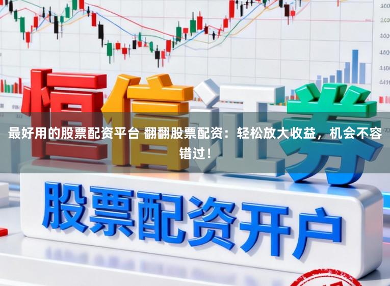 最好用的股票配资平台 翻翻股票配资：轻松放大收益，机会不容错过！