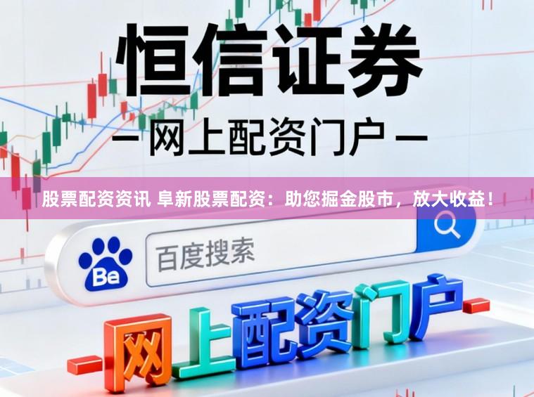 股票配资资讯 阜新股票配资：助您掘金股市，放大收益！