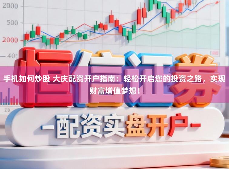 手机如何炒股 大庆配资开户指南：轻松开启您的投资之路，实现财富增值梦想！
