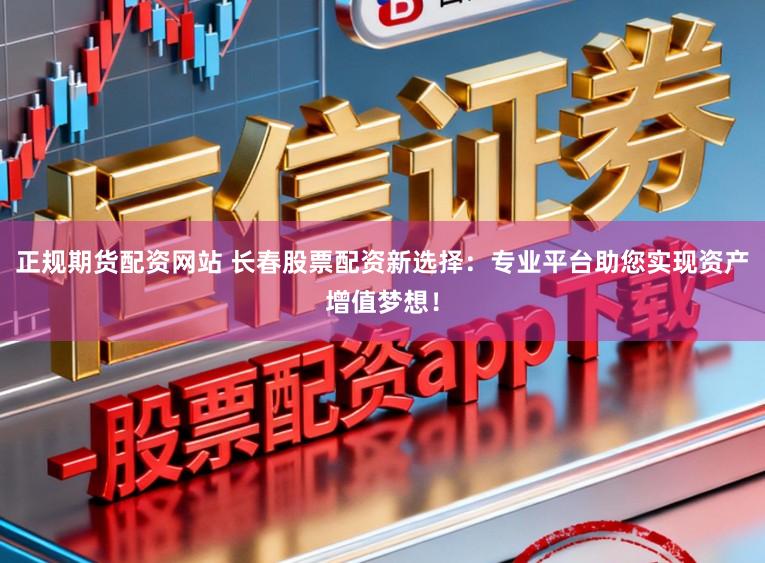正规期货配资网站 长春股票配资新选择：专业平台助您实现资产增值梦想！