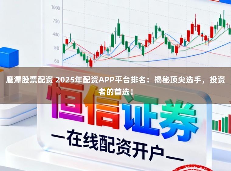 鹰潭股票配资 2025年配资APP平台排名：揭秘顶尖选手，投资者的首选！