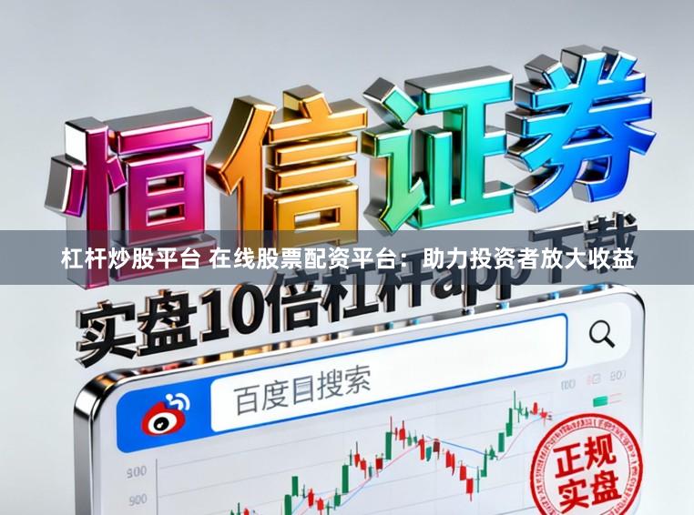 杠杆炒股平台 在线股票配资平台：助力投资者放大收益
