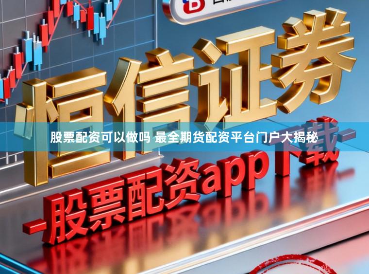 股票配资可以做吗 最全期货配资平台门户大揭秘