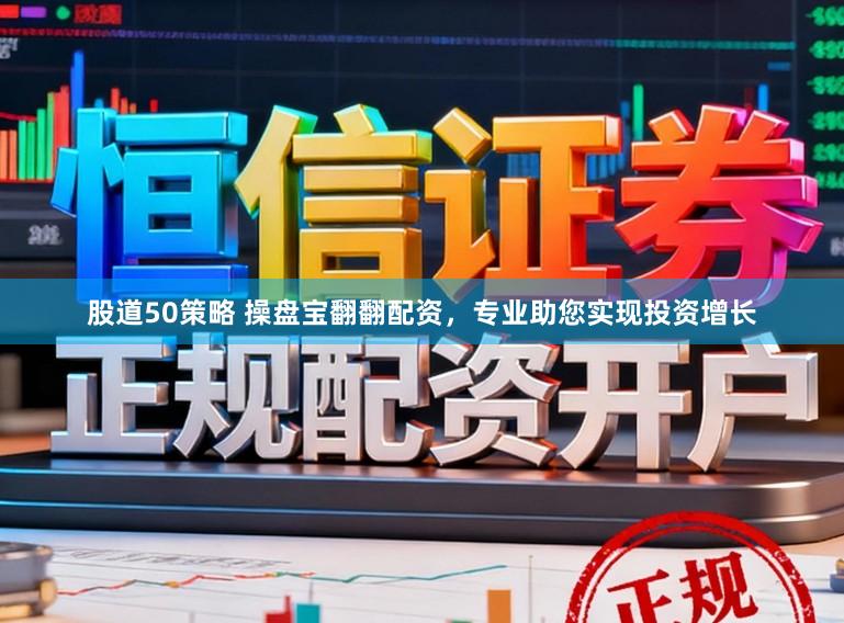 股道50策略 操盘宝翻翻配资，专业助您实现投资增长